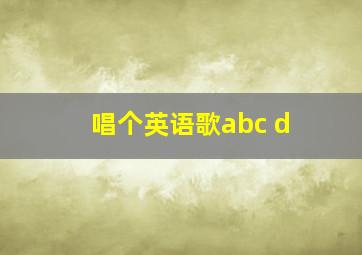 唱个英语歌abc d